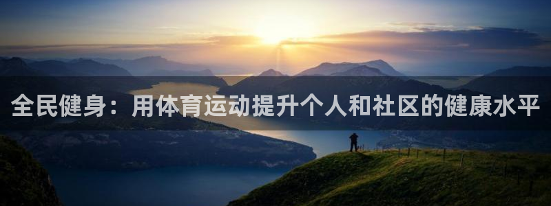 意昂5代理注册官网入口：全民健身：用体育运动提升个人和社区的健康水平