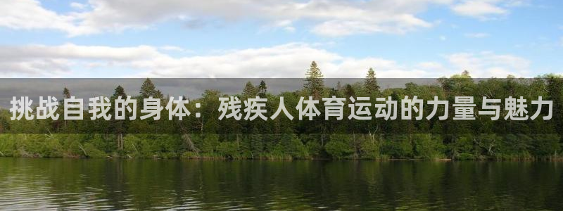 意昂5游戏有哪些好玩的：挑战自我的身体：残疾人体育运动的力量与魅力