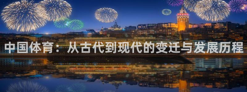 意昂52登录入口：中国体育：从古代到现代的变迁与发展历程