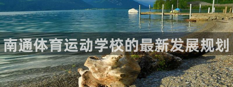 意昂5体育合法嘛：南通体育运动学校的最新发展规划
