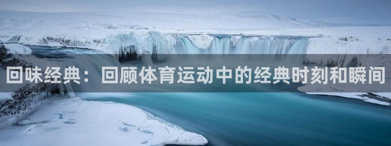 意昂5体育：回味经典：回顾体育运动中的经典时刻和瞬间