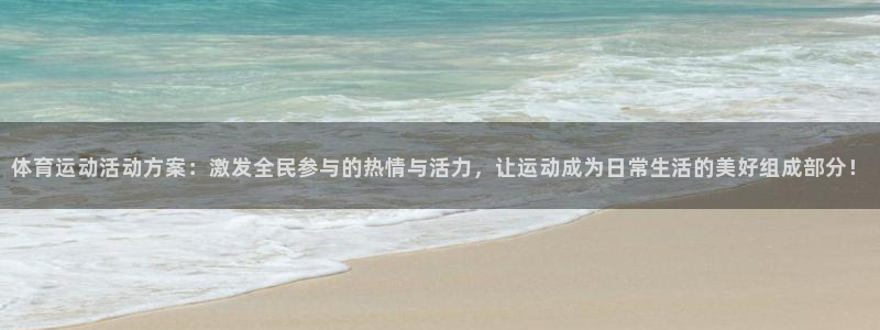 意昂5体育f开号：体育运动活动方案：激发全民参与的热情与活力，让运动成为日常生活