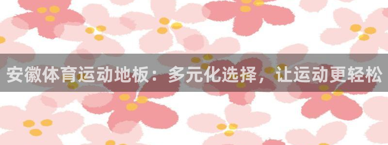 意昂54平台：安徽体育运动地板：多元化选择，让运动更轻松