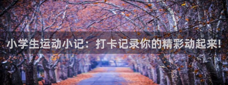 意昂52体育登录入口：小学生运动小记：打卡记录你的精彩动起来!