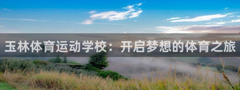 意昂5平台：玉林体育运动学校：开启梦想的体育之旅