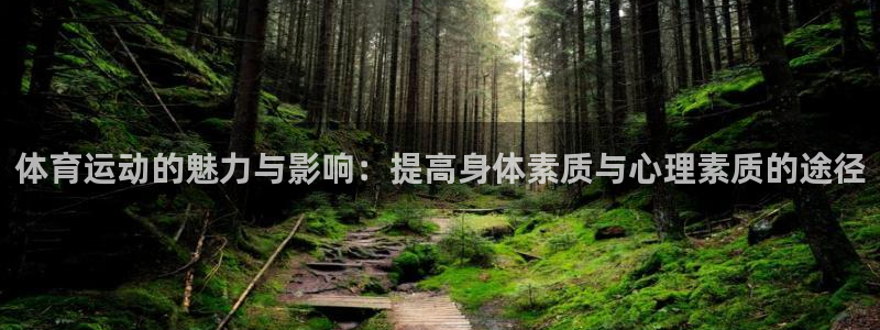 意昂5凯捷注册：体育运动的魅力与影响：提高身体素质与心理素质的途径