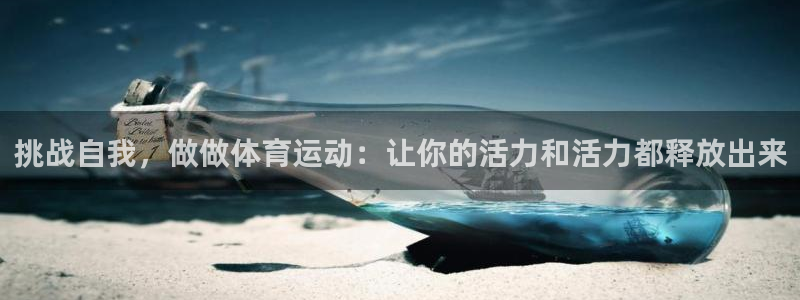 意昂53代理：挑战自我，做做体育运动：让你的活力和活力都释放出来