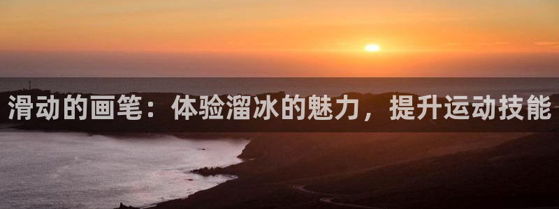 意昂5集团总部：滑动的画笔：体验溜冰的魅力，提升运动技能