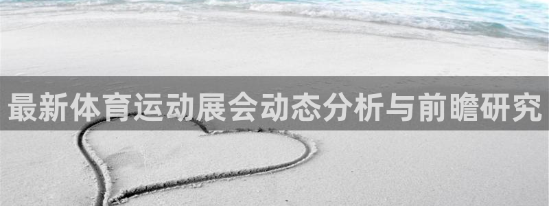 意昂52登录地址：最新体育运动展会动态分析与前瞻研究