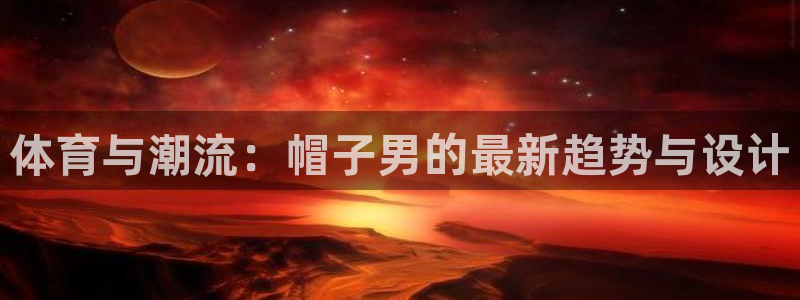 意昂5游戏有哪些好玩的：体育与潮流：帽子男的最新趋势与设计