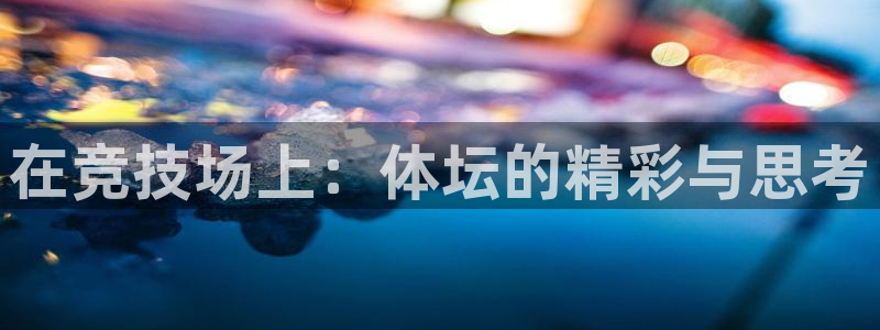 意昂5体育在线注册：在竞技场上：体坛的精彩与思考