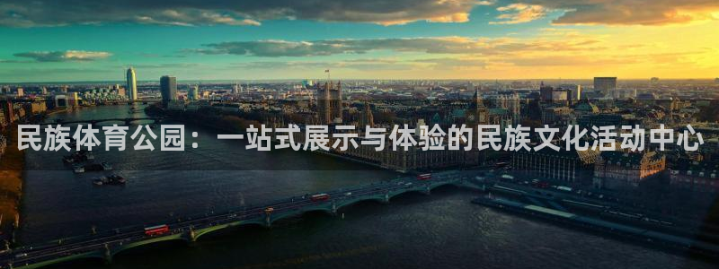 意昂5体育在线注册：民族体育公园：一站式展示与体验的民族文化活动中心